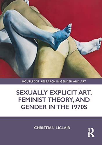 Sexually Explicit Art Feminist Theory And Gender In The 1970s Christian Liclair