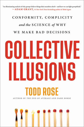 Collective Illusions Conformity Complicity And The Science Of Why We Make Bad Decisions Todd Rose
