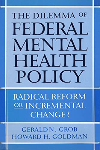 The Dilemma Of Federal Mental Health Policy Radical Reform Or Incremental Change 1st Edition Gerald N Grob