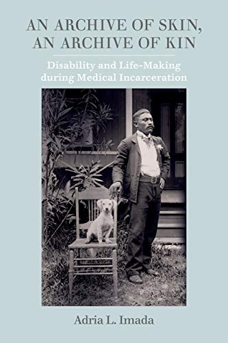 An Archive Of Skin An Archive Of Kin Disability And Lifemaking During Medical Incarceration 1st Edition Adria L Imada