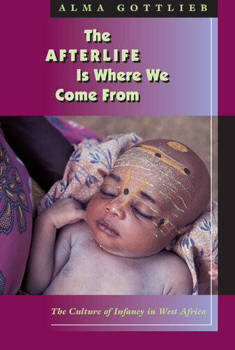The Afterlife Is Where We Come From The Culture Of Infancy In West Africa Alma Gottlieb