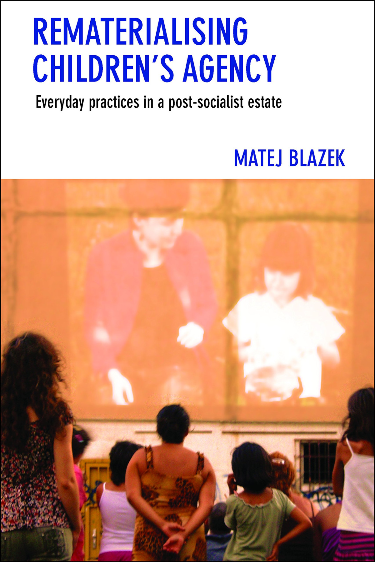 Rematerialising Childrens Agency Everyday Practices In A Postsocialist Estate 1st Edition Matej Blazek