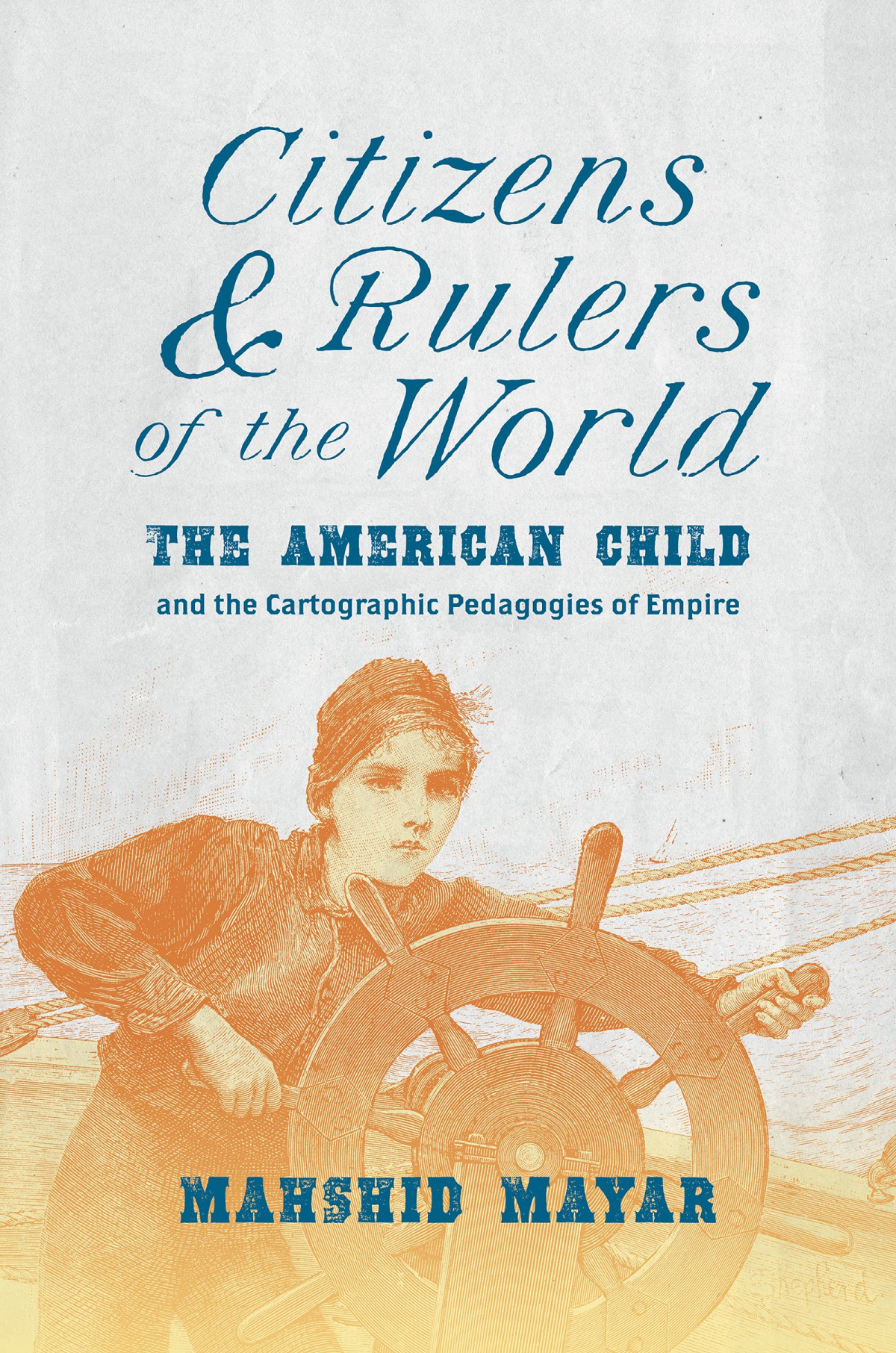 Citizens And Rulers Of The World The American Child And The Cartographic Pedagogies Of Empire Mahshid Mayar