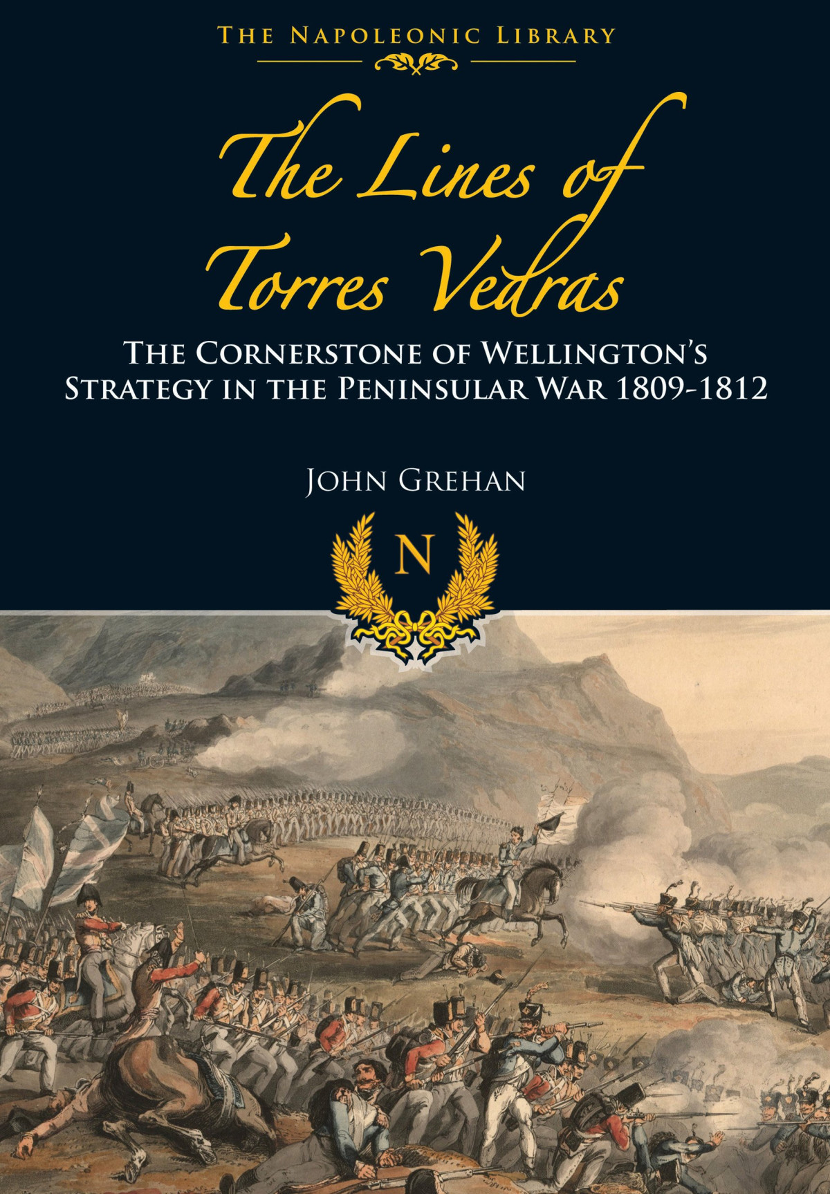 The Lines Of Torres Vedras The Cornerstone Of Wellingtons Strategy In The Peninsular War 180912 Illustrated John Grehan