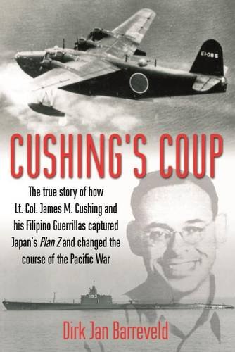Cushings Coup The True Story Of How Lt Col James Cushing And His Filipino Guerrillas Captured Japans Plan Z Dirk Jan Barreveld