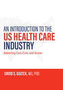 An Introduction To The Us Health Care Industry Balancing Care Cost And Access David S Guzick