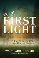 At First Light A True World War Ii Story Of A Hero His Bravery And An Amazing Horse Walt Larimore