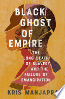 Black Ghost Of Empire The Long Death Of Slavery And The Failure Of Emancipation Kris Manjapra