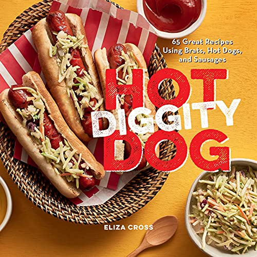 Hot Diggity Dog 65 Great Recipes Using Brats Hot Dogs And Sausages Eliza Cross