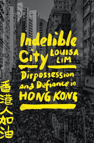 Indelible City Dispossession And Defiance In Hong Kong Louisa Lim