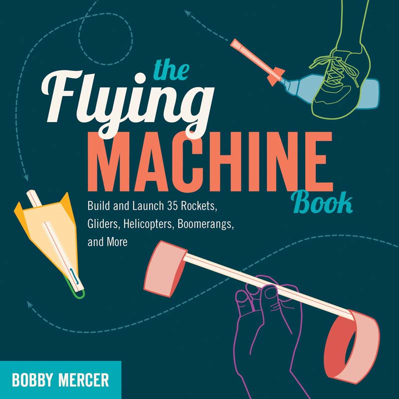 The Flying Machine Book Build And Launch 35 Rockets Gliders Helicopters Boomerangs And More Science In Motion Bobby Mercer