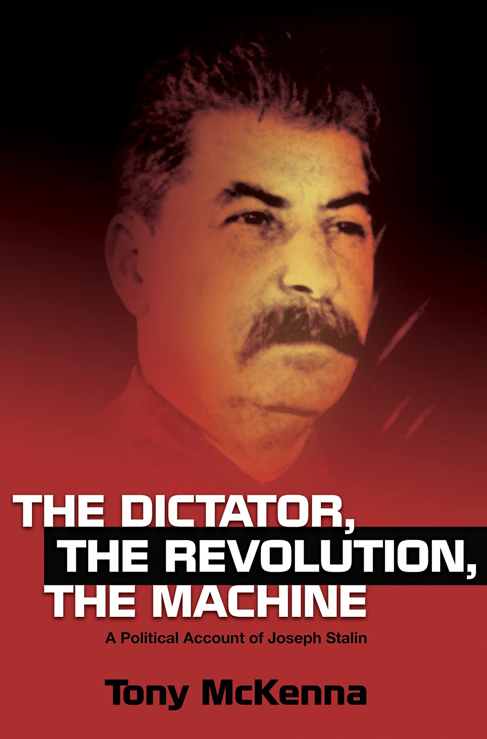 The Dictator The Revolution The Machine A Political Account Of Joseph Stalin None Ed Tony Mckenna