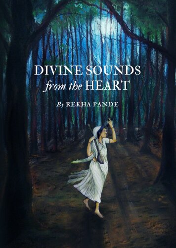 Divine Sounds From The Heart Singing Unfettered In Their Own Voices The Bhakti Movement And Its Women Saints 12th To 17th Century Rekha Pande