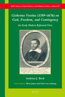 Gisbertus Voetius 15891676 On God Freedom And Contingency An Early Modern Reformed Voice Andreas J Beck