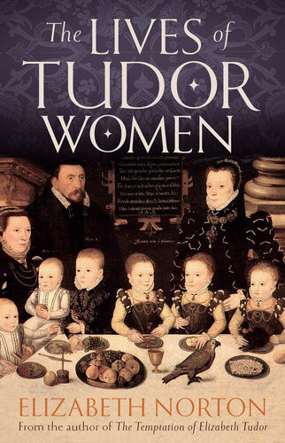 The Lives Of Tudor Women Elizabeth Norton