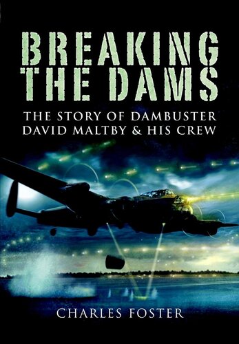 Breaking The Dams The Story Of Dambuster David Maltby And His Crew Charles Foster