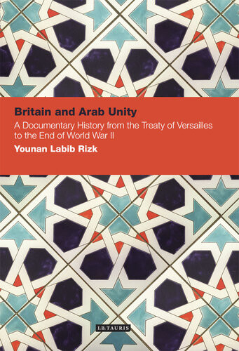 Britain And Arab Unity A Documentary History From The Treaty Of Versailles To The End Of World War Ii Younan Labib Rizk