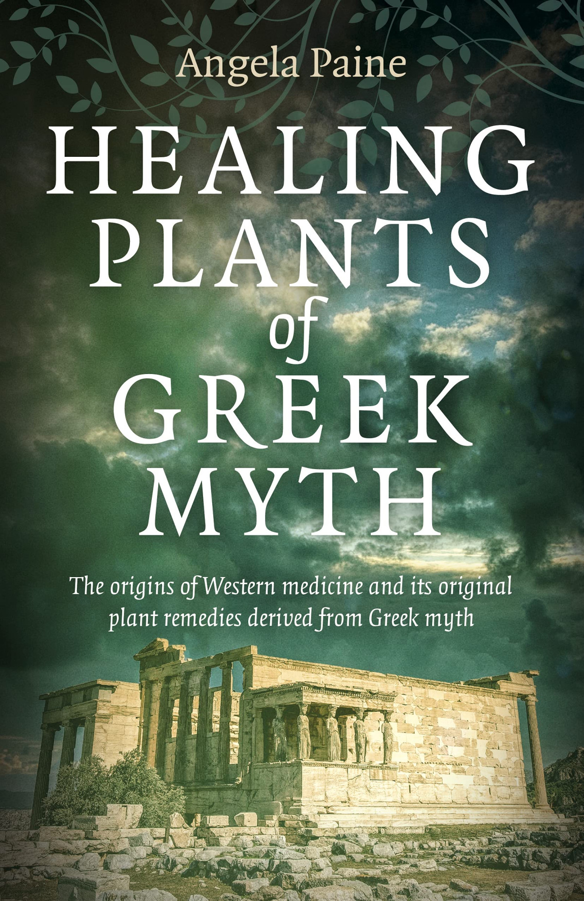 Healing Plants Of Greek Myth The Origins Of Western Medicine And Its Original Plant Remedies Derived From Greek Myth Angela Paine