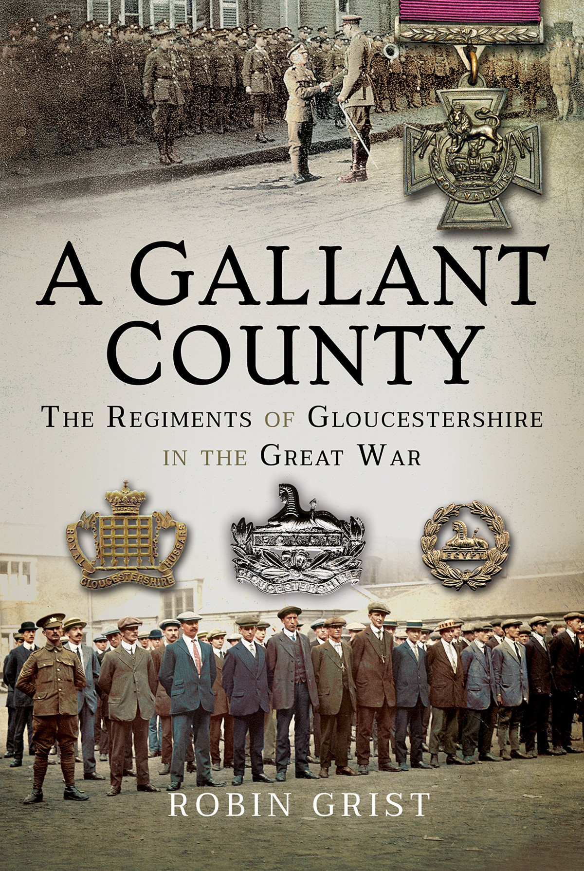 A Gallant County The Regiments Of Gloucestershire In The Great War Robin Grist