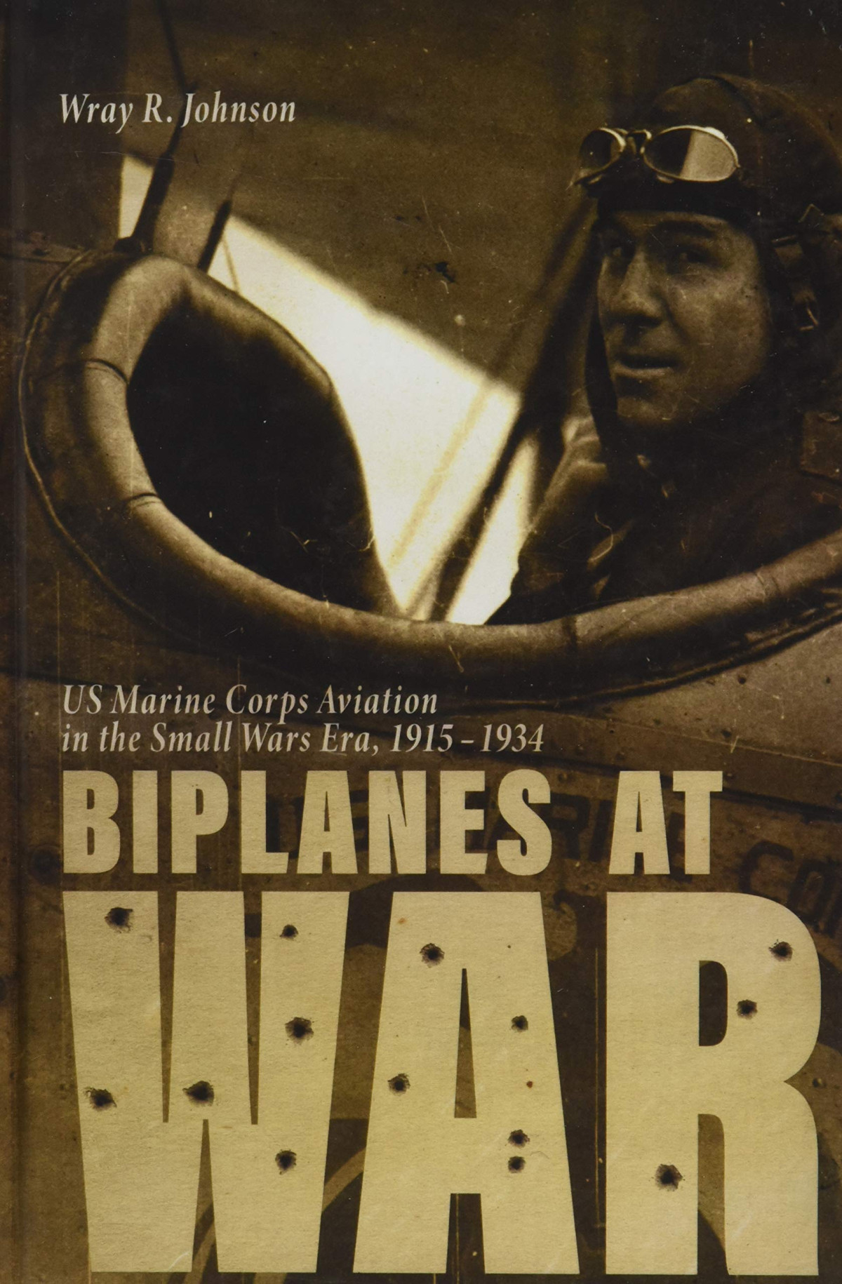 Biplanes At War Us Marine Corps Aviation In The Small Wars Era 19151934 Aviation Air Power Illustrated Wray R Johnson