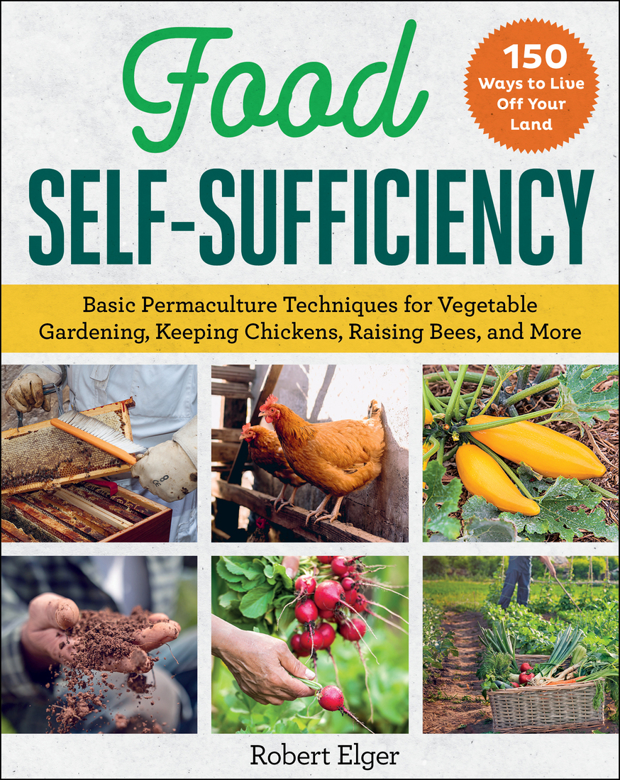 Food Selfsufficiency Basic Permaculture Techniques For Vegetable Gardening Keeping Chickens Raising Bees And More Robert Elger