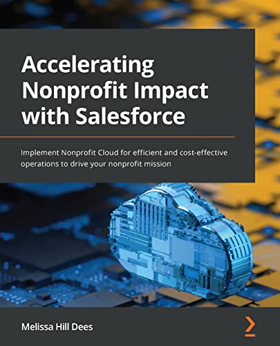Accelerating Nonprofit Impact With Salesforce Implement Nonprofit Cloud For Efficient And Costeffective Operations 1st Edition Melissa Hill Dees