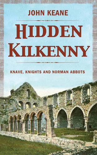 Hidden Kilkenny Knaves Knights And Norman Abbots John Keane