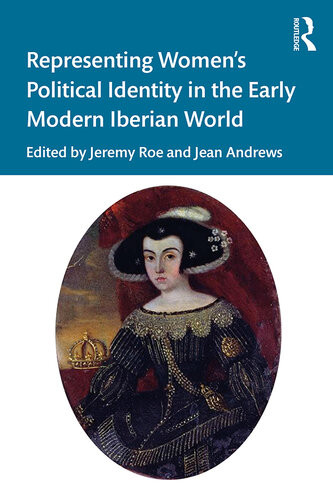 Representing Womens Political Identity In The Early Modern Iberian World Jeremy Roe