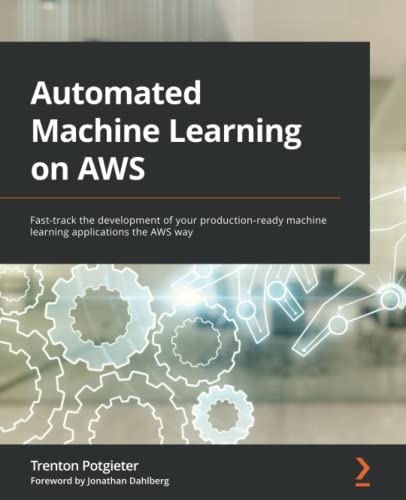 Automated Machine Learning On Aws Fasttrack The Development Of Your Productionready Machine Learning Applications The Aws Way 1st Edition Trenton Potgieter