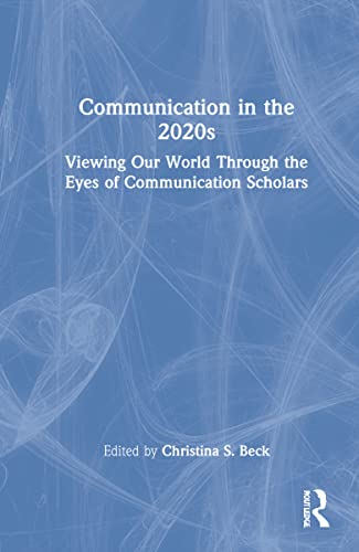Communication In The 2020s Viewing Our World Through The Eyes Of Communication Scholars Christina S Beck Editor