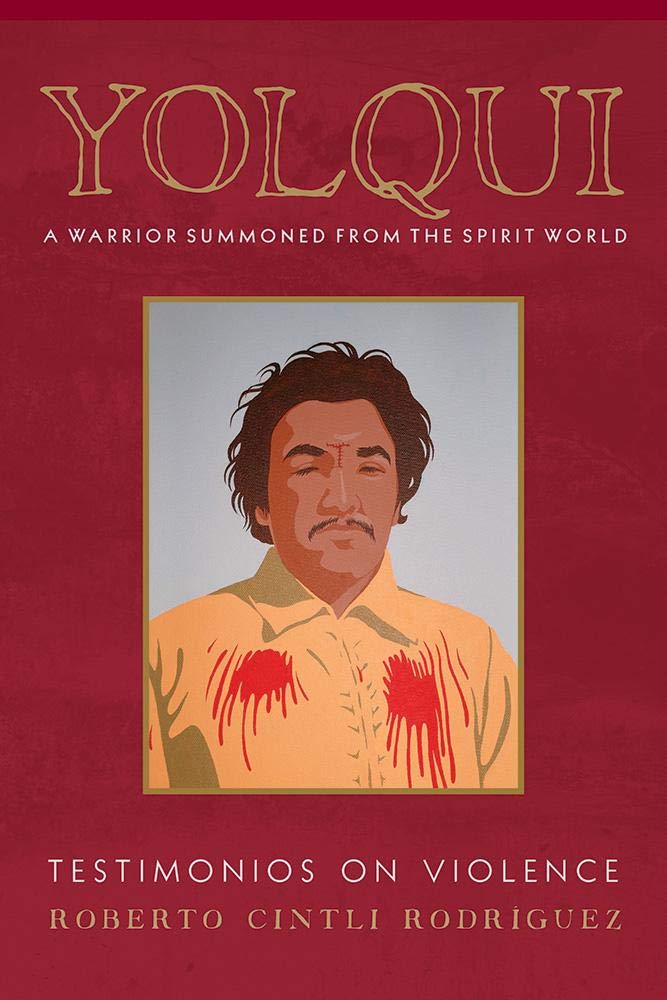 Yolqui A Warrior Summoned From The Spirit World Testimonios On Violence Roberto Cintli Rodrguez