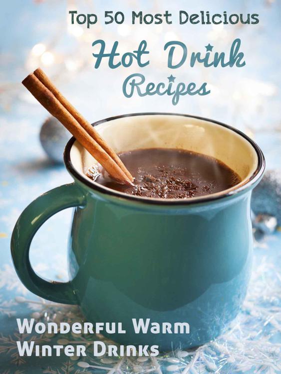 Top 50 Most Delicious Hot Drink Recipes Stay Warm And Cozy With These Wonderful Warm Winter Drinks Book 53 Julie Hatfield