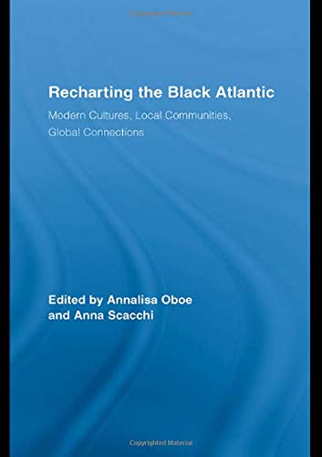 Recharting The Black Atlantic Modern Cultures Local Communities Global Connections 1st Edition Annalisa Oboe Editor