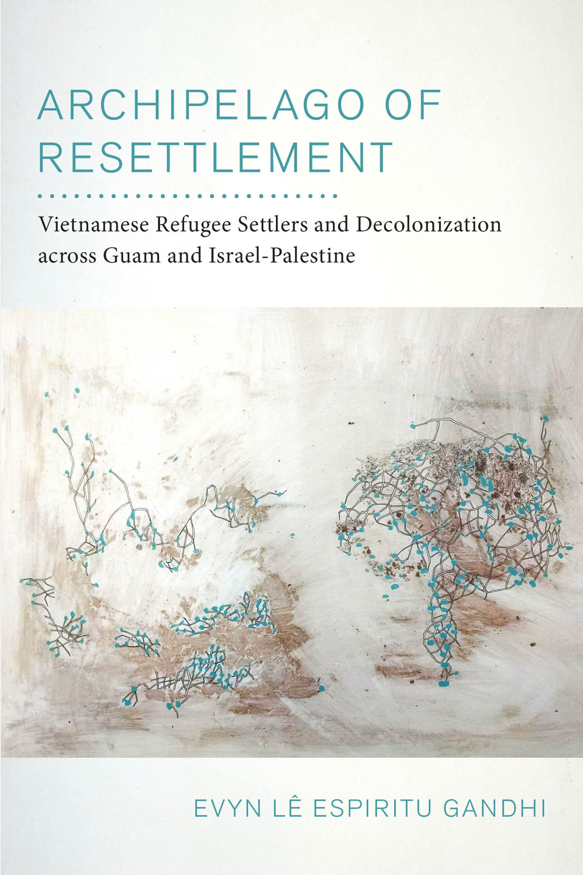 Archipelago Of Resettlement Vietnamese Refugee Settlers And Decolonization Across Guam And Israelpalestine Evyn L Espiritu Gandhi
