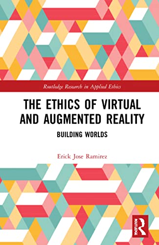 The Ethics Of Virtual And Augmented Reality Building Worlds 1st Edition Erick Jose Ramirez