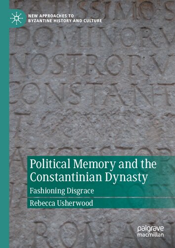Political Memory And The Constantinian Dynasty Fashioning Disgrace 1st Ed 2022 Rebecca Usherwood