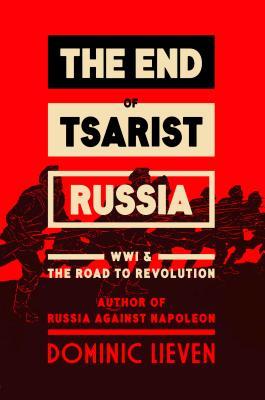 The End Of Tsarist Russia The March To World War I And Revolution Dominic Lieven