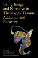 Using Image And Narrative In Therapy For Trauma Addiction And Recovery James West