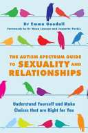 The Autism Spectrum Guide To Sexuality And Relationships Understand Yourself And Make Choices That Are Right For You Emma Goodall