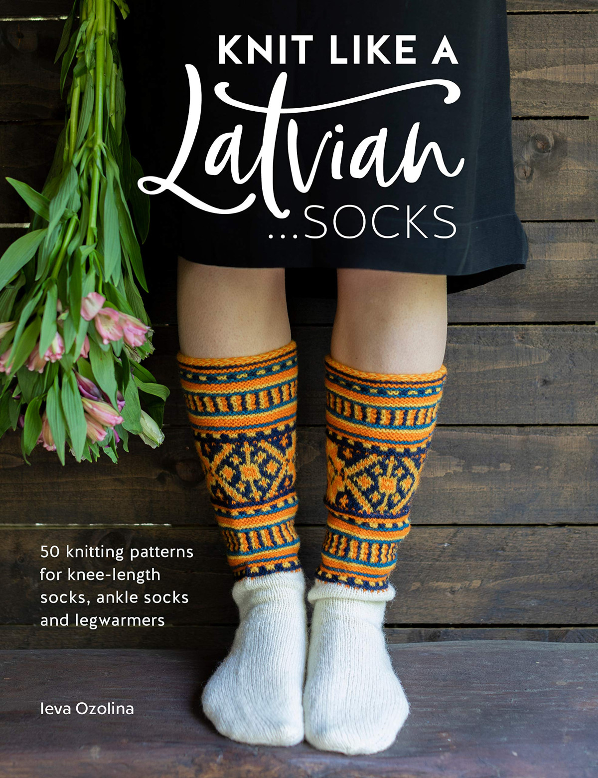 Knit Like A Latvian Socks 50 Knitting Patterns For Kneelength Socks Ankle Socks And Legwarmers Ieva Ozolina