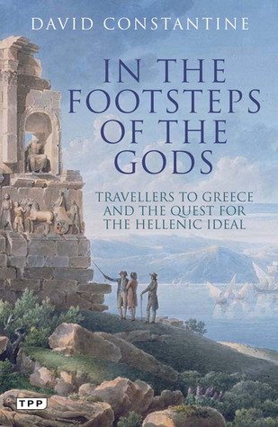 In The Footsteps Of The Gods Travelers To Greece And The Quest For The Hellenic Ideal David Constantine