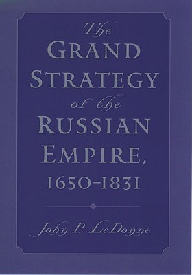 The Grand Strategy Of The Russian Empire 16501831 John P Ledonne