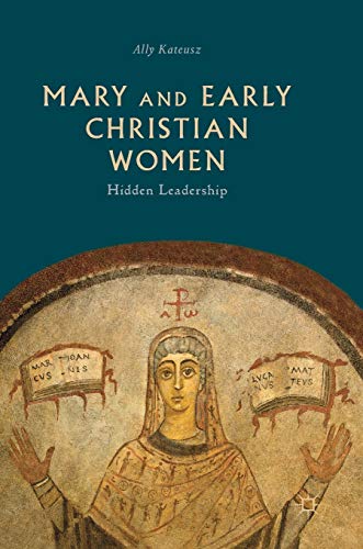 Mary And Early Christian Women Hidden Leadership Ally Kateusz