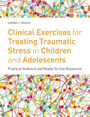 Clinical Exercises For Treating Traumatic Stress In Children And Adolescents Practical Guidance And Readytouse Resources Damion J Grasso