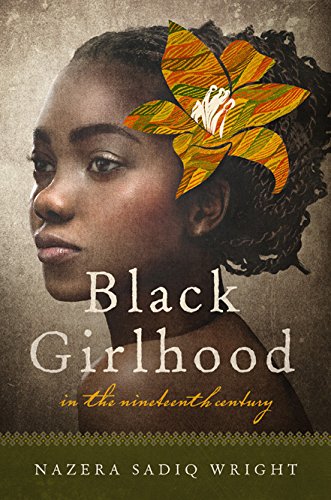 Black Girlhood In The Nineteenth Century Nazera Sadiq Wright
