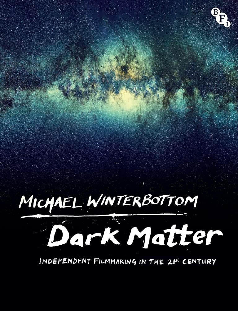 Dark Matter Independent Filmmaking In The 21st Century 1st Edition Michael Winterbottom