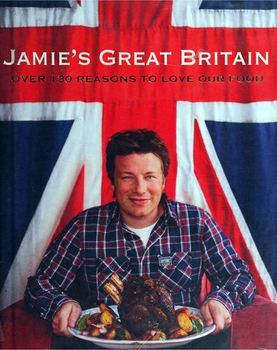 Jamies Great Britain 130 Of My Favorite British Recipes From Comfort Food To New Classics 1st Edition Jamie Oliver