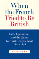 When The French Tried To Be British Party Opposition And The Quest For Civil Disagreement 18141848 John Alexander Wilson Gunn