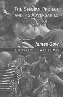 The Serbian Project And Its Adversaries A Strategy Of War Crimes James Gow