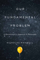 Our Fundamental Problem A Revolutionary Approach To Philosophy Nicholas Maxwell